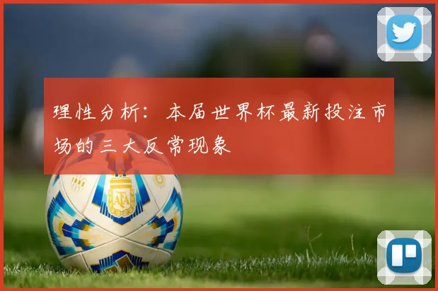 理性分析：本届世界杯最新投注市场的三大反常现象