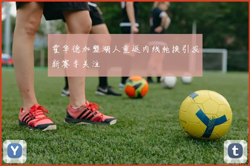 霍华德加盟湖人重返内线轮换引发新赛季关注
