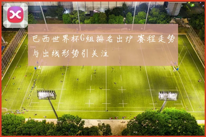 巴西世界杯G组排名出炉 赛程走势与出线形势引关注