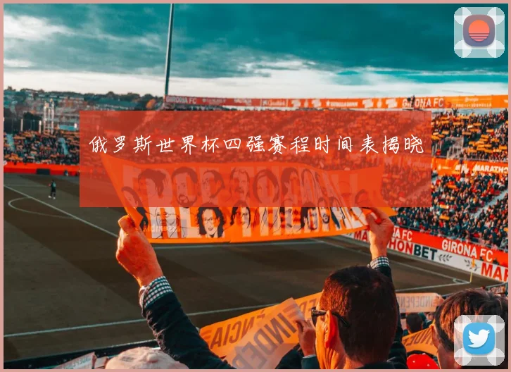 俄罗斯世界杯四强赛程时间表揭晓
