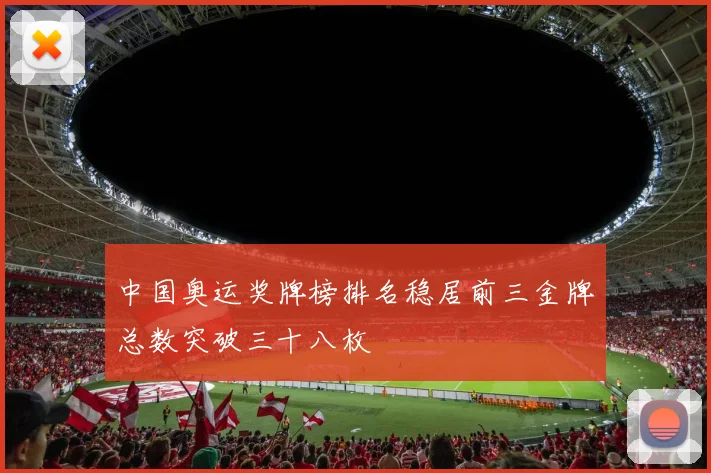 中国奥运奖牌榜排名稳居前三金牌总数突破三十八枚