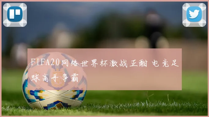 FIFA20网络世界杯激战正酣 电竞足球高手争霸