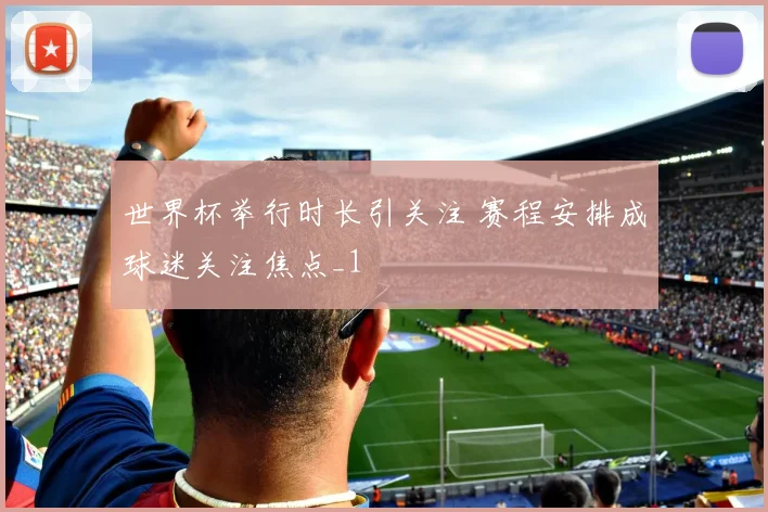 世界杯举行时长引关注 赛程安排成球迷关注焦点_1