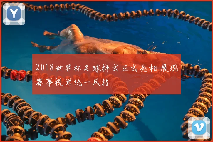 2018世界杯足球样式正式亮相 展现赛事视觉统一风格