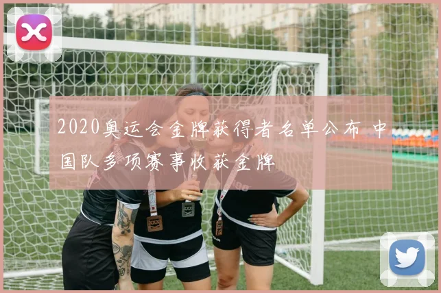 2020奥运会金牌获得者名单公布 中国队多项赛事收获金牌