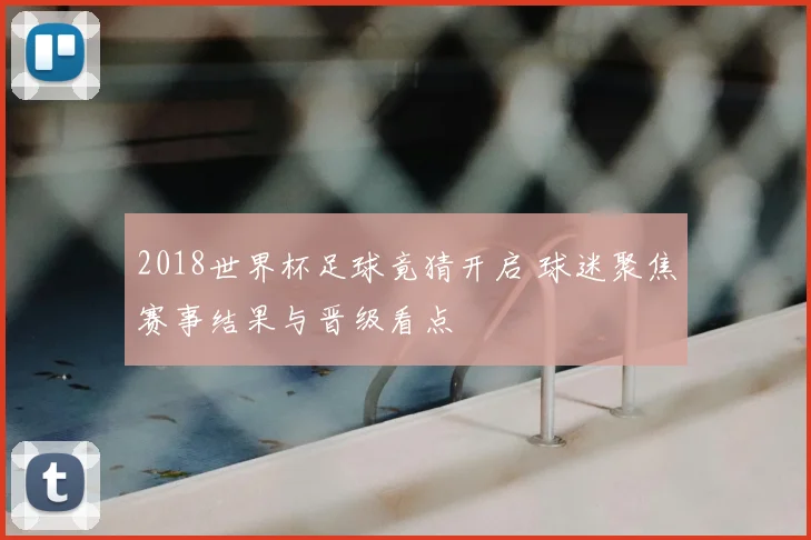 2018世界杯足球竟猜开启 球迷聚焦赛事结果与晋级看点