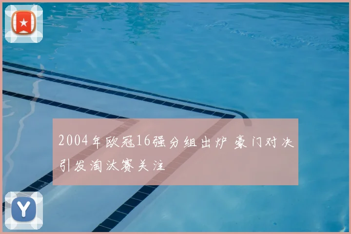 2004年欧冠16强分组出炉 豪门对决引发淘汰赛关注