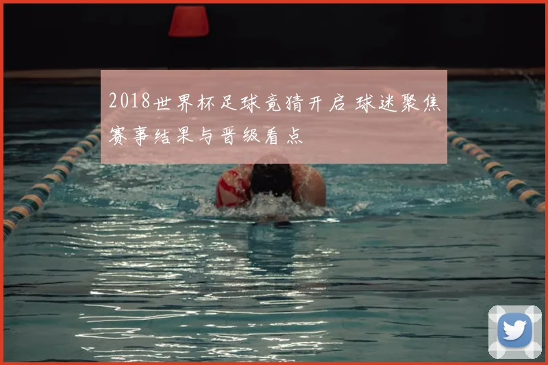 2018世界杯足球竟猜开启 球迷聚焦赛事结果与晋级看点
