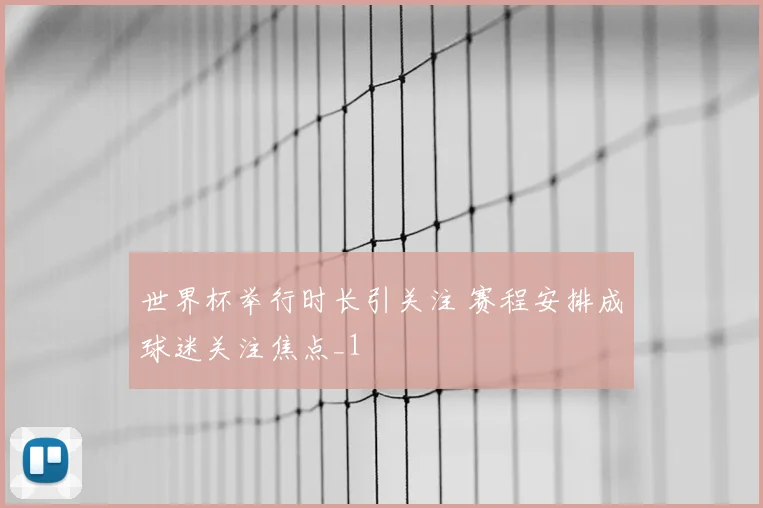 世界杯举行时长引关注 赛程安排成球迷关注焦点_1