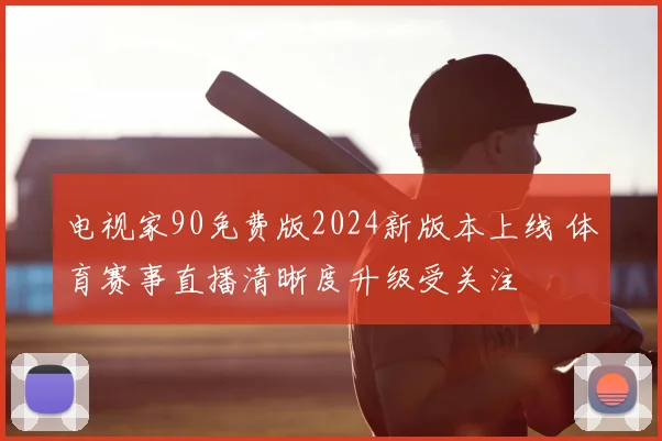 电视家90免费版2024新版本上线 体育赛事直播清晰度升级受关注