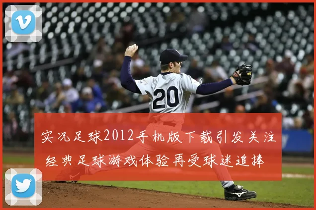 实况足球2012手机版下载引发关注 经典足球游戏体验再受球迷追捧