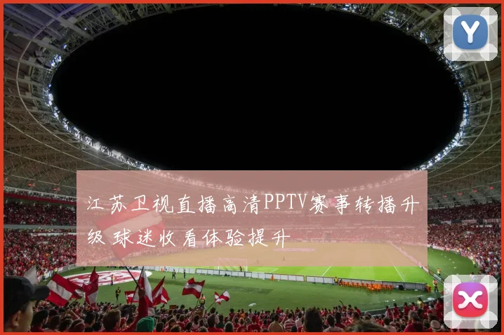 江苏卫视直播高清PPTV赛事转播升级 球迷收看体验提升
