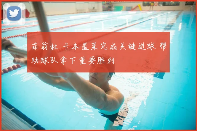 菲翁杜 卡本盖莱完成关键进球 帮助球队拿下重要胜利