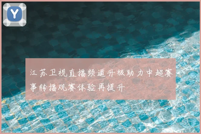 江苏卫视直播频道升级助力中超赛事转播观赛体验再提升
