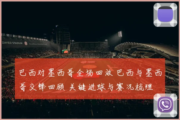巴西对墨西哥全场回放 巴西与墨西哥交锋回顾 关键进球与赛况梳理