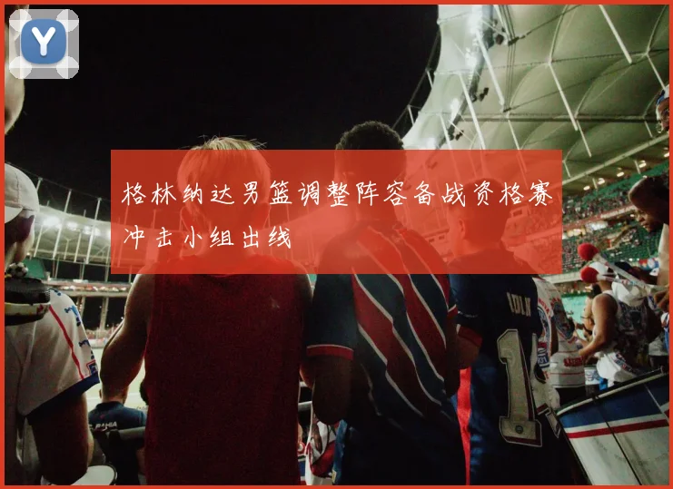 格林纳达男篮调整阵容备战资格赛冲击小组出线